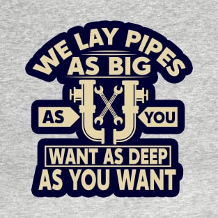 We lay pipes as big as you want as deep as you want T-Shirt